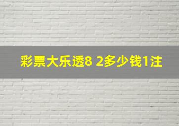 彩票大乐透8 2多少钱1注